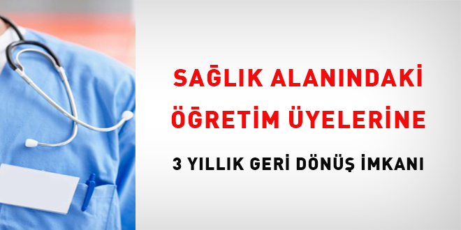 Sağlık alanındaki öğretim üyelerine üç yıllık geri dönüş imkanı