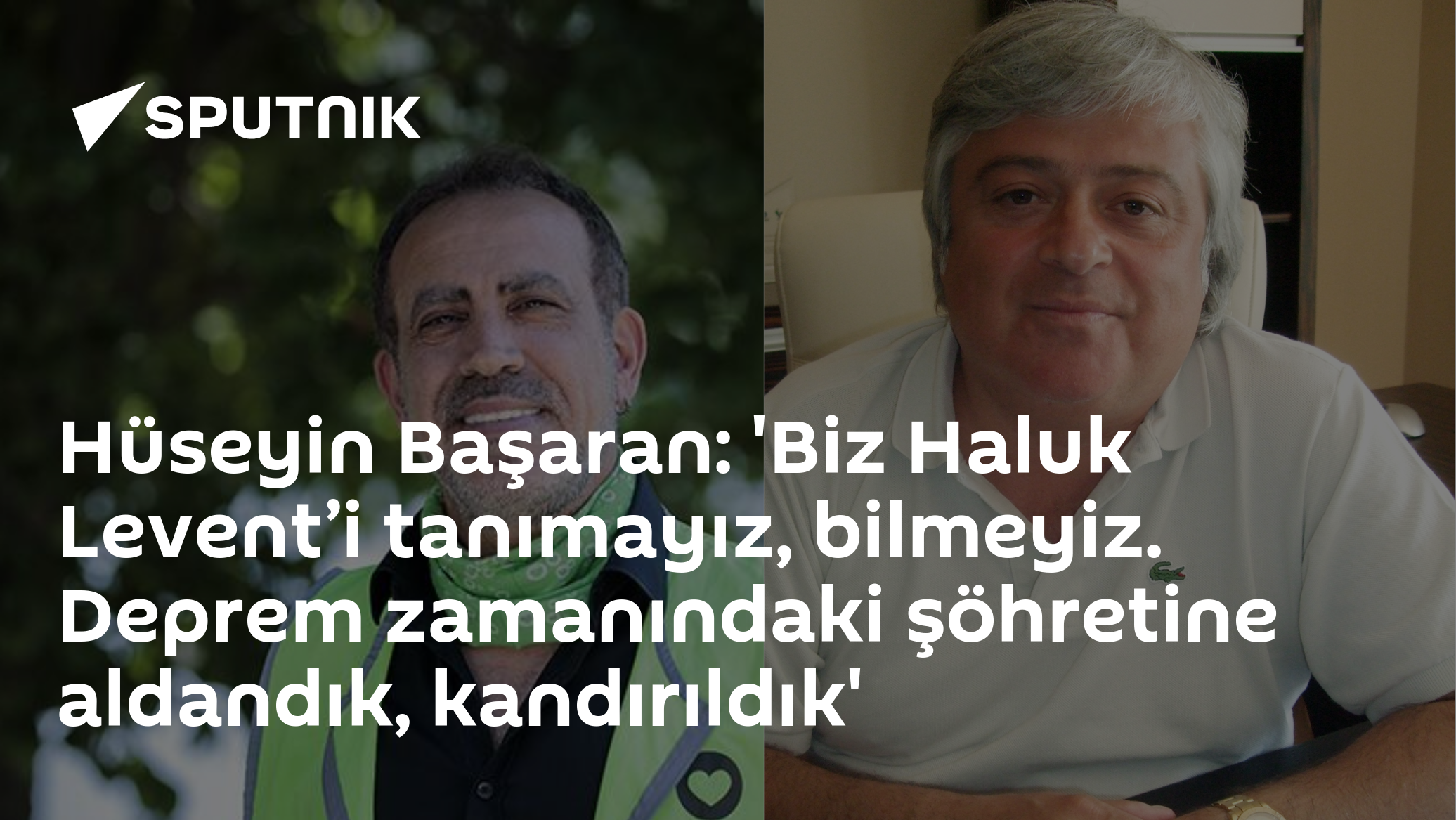 Hüseyin Başaran: 'Biz Haluk Levent’i tanımayız, bilmeyiz. Deprem zamanındaki şöhretine aldandık, kandırıldık'