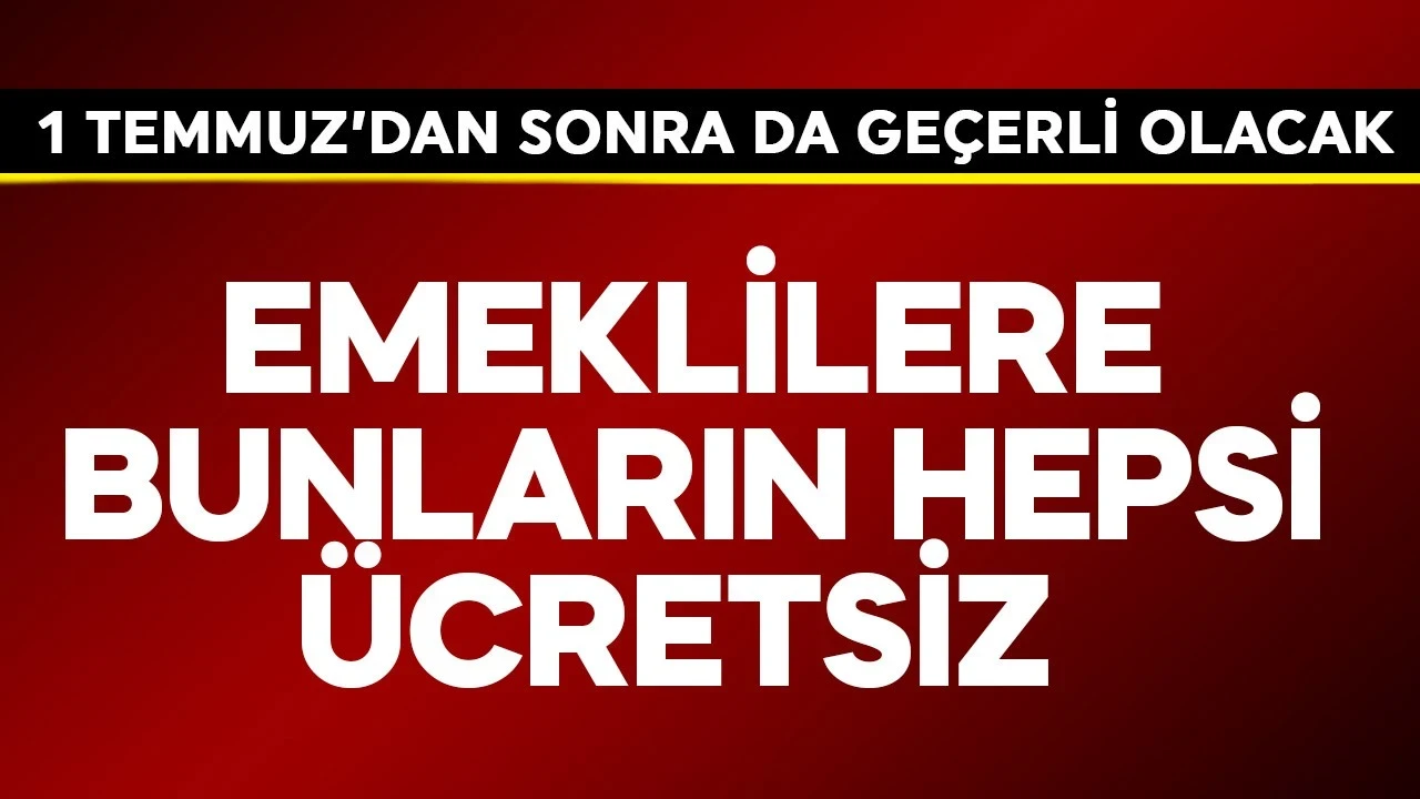 Emeklilere bunların hepsini ücretsiz! 1 Temmuz'dan sonra da geçerli olacak