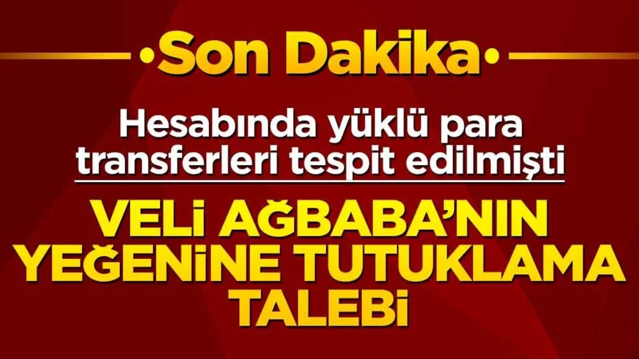 Hesabında yüklü para transferleri tespit edilmişti! Veli Ağbaba’nın yeğenine tutuklama talebi