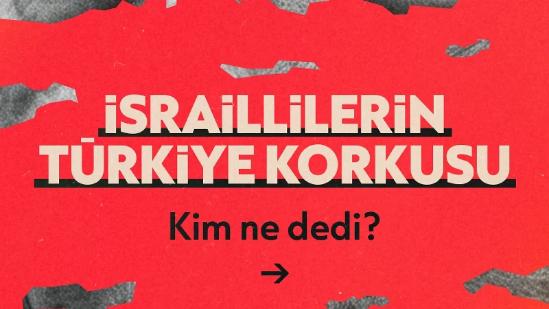 İsraillilerin Türkiye korkusu: Marttan bu yana kim ne dedi?