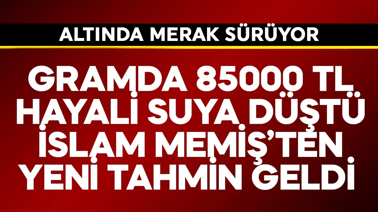 Gramda 8500 TL hayali suya düştü! İslam Memiş'ten yeni tahmin geldi