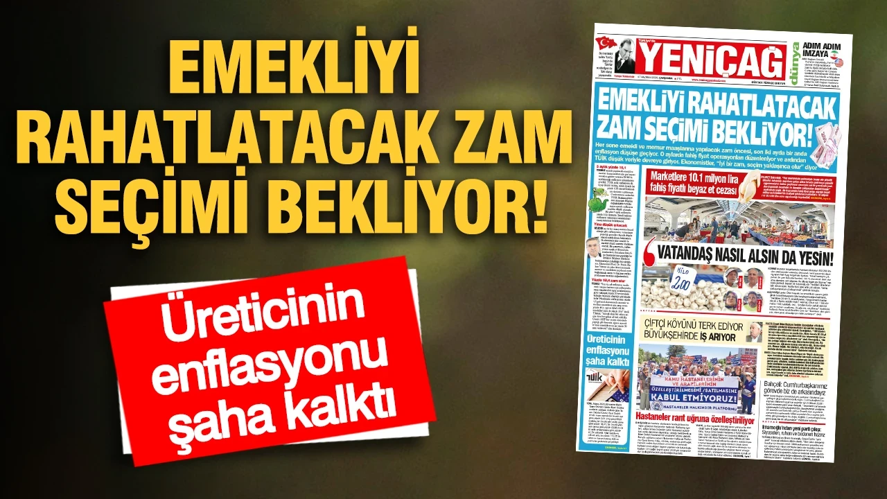 YENİÇAĞ Gazetesi: EMEKLİYİ RAHATLATACAK ZAM SEÇİMİ BEKLİYOR