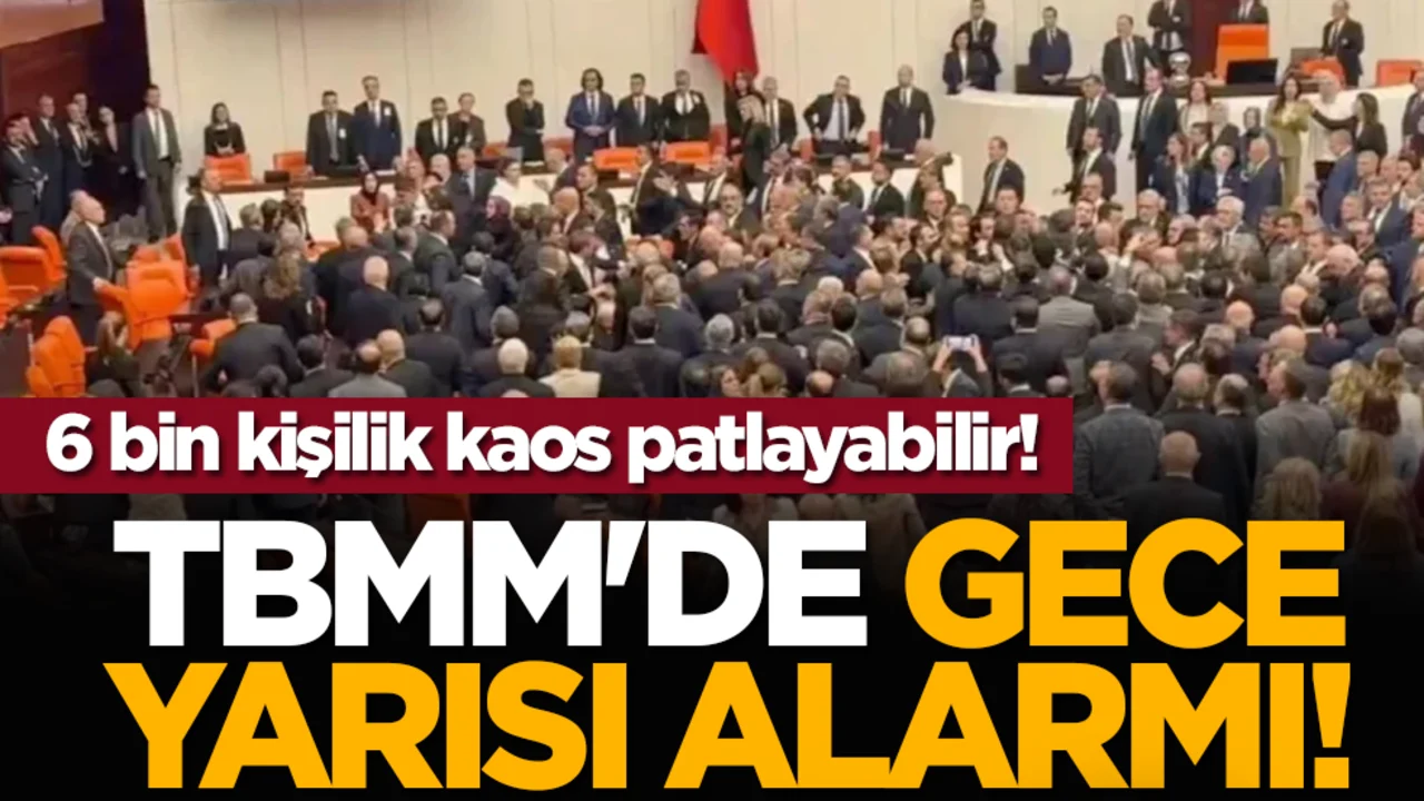 TBMM'de gece yarısı alarmı! 6 bin kişilik kaos patlayabilir!
