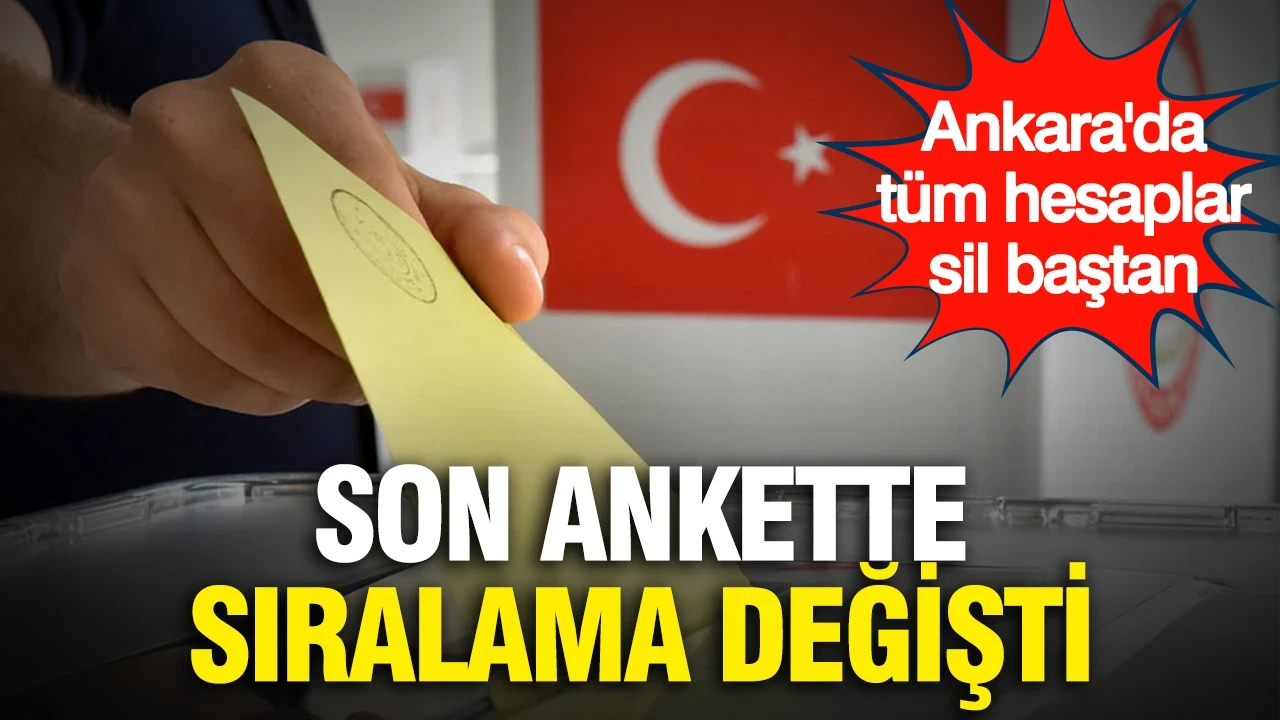 Son ankette sıralama değişti...Ankara'da tüm hesapları yeniden yaptıracak sonuçlar