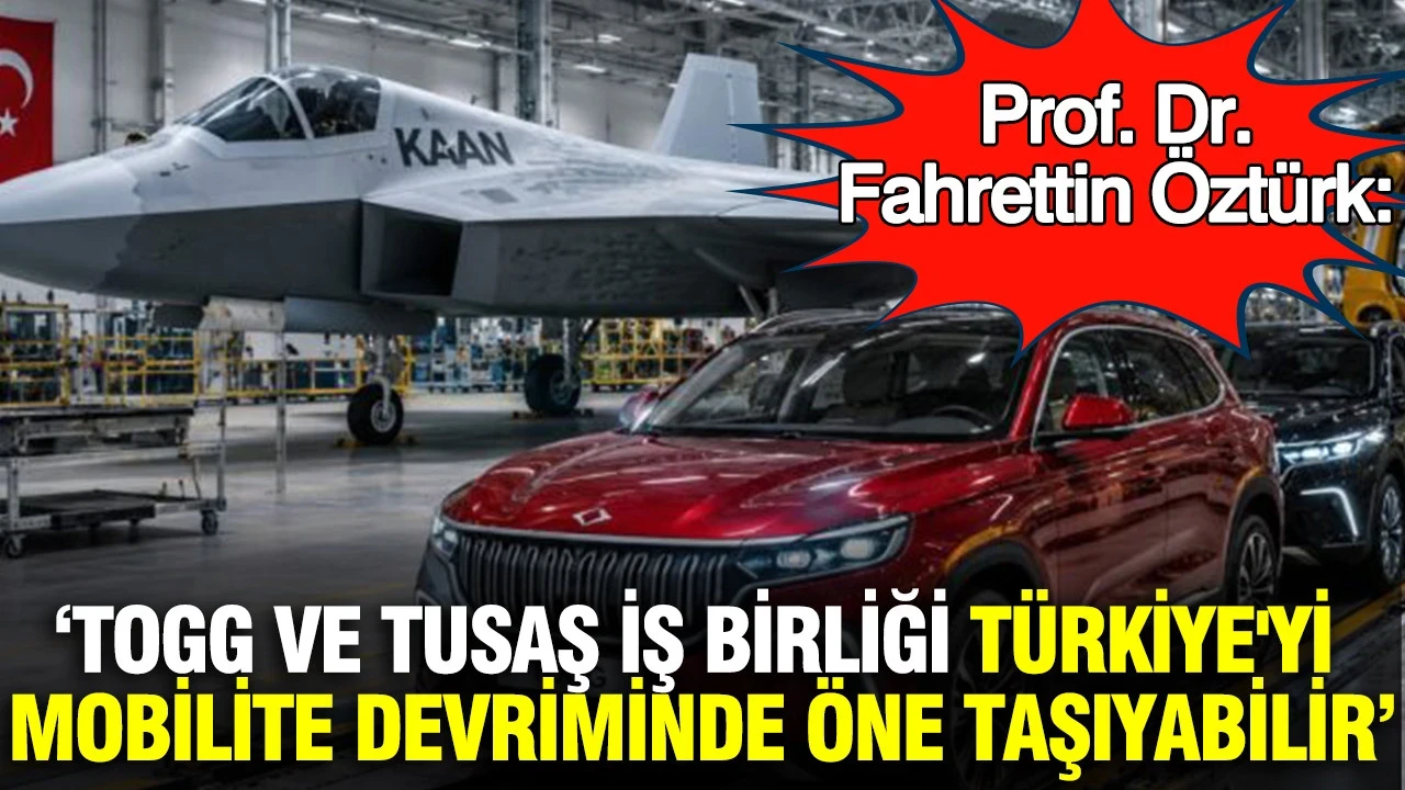 Prof. Dr. Fahrettin Öztürk: Togg ve TUSAŞ iş birliği Türkiye'yi mobilite devriminde öne taşıyabilir