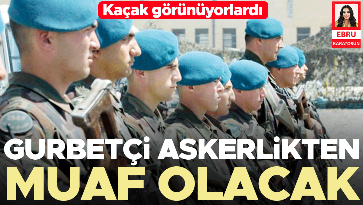 Gurbetçiler askerlikten muaf tutulacak