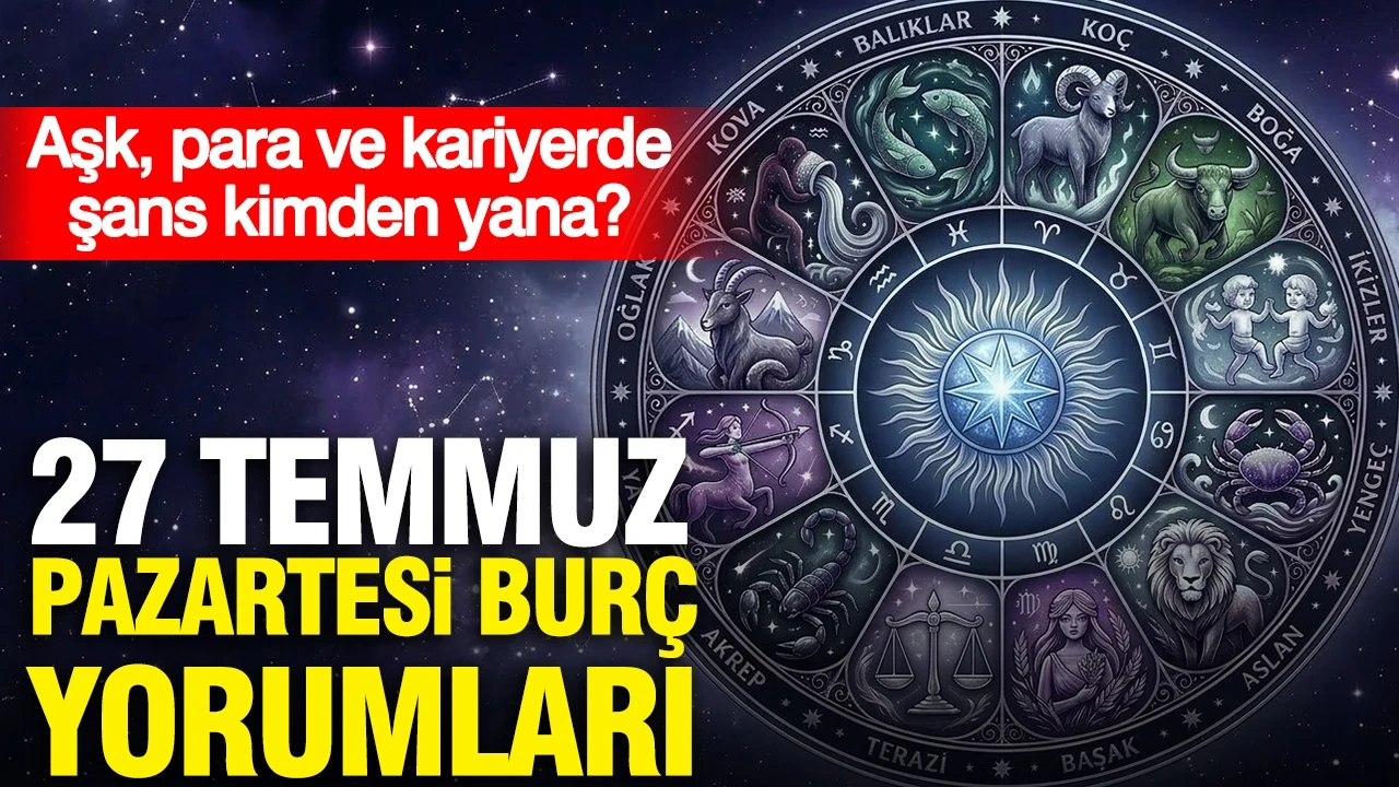 27 Temmuz Pazartesi günlük burç yorumları: Aşk, para ve kariyerde şans kimden yana?