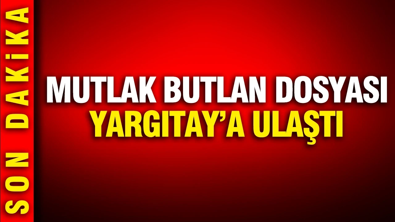 Mutlak Butlan dosyası Yargıtay'a ulaştı