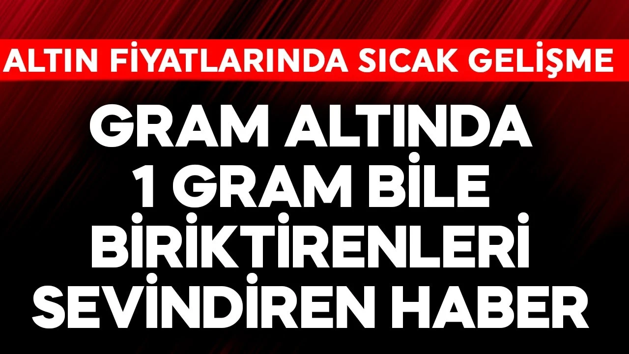 Gram altında 1 gram bile biriktirenleri sevindiren haber! Altın fiyatlarında sıcak gelişme